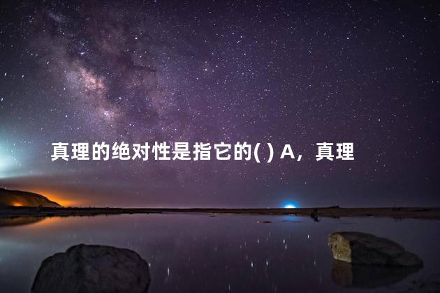 真理的绝对性是指它的( ) A，真理的绝对性是指它的( )A全面性B客观性C终极性D